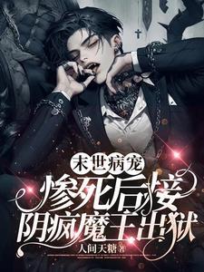 末世病寵，慘死后接陰瘋魔王出獄小說封面 - 人間天糖最新章節(jié)